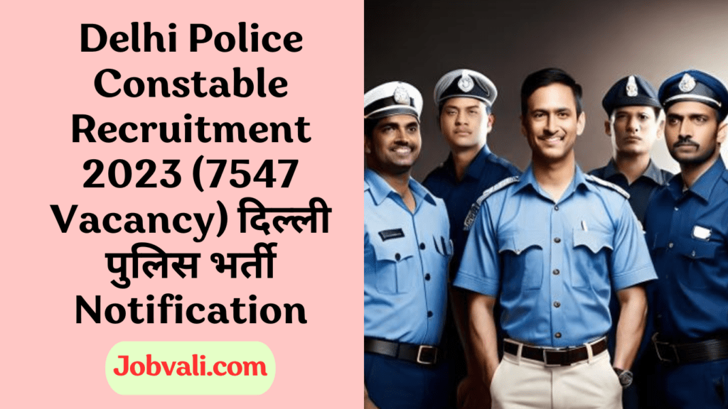 Delhi Police Constable Recruitment 2023 (7547 Vacancy) दिल्ली पुलिस भर्ती Notification